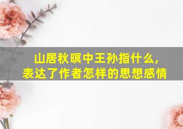 山居秋暝中王孙指什么,表达了作者怎样的思想感情