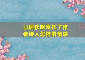 山居秋暝寄托了作者诗人怎样的情感