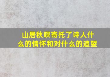 山居秋暝寄托了诗人什么的情怀和对什么的追望