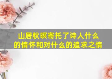 山居秋暝寄托了诗人什么的情怀和对什么的追求之情