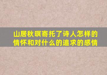 山居秋暝寄托了诗人怎样的情怀和对什么的追求的感情