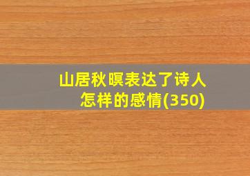 山居秋暝表达了诗人怎样的感情(350)