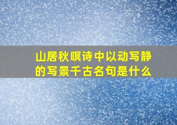 山居秋暝诗中以动写静的写景千古名句是什么