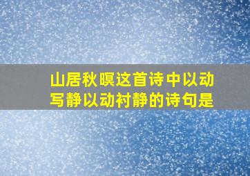 山居秋暝这首诗中以动写静以动衬静的诗句是