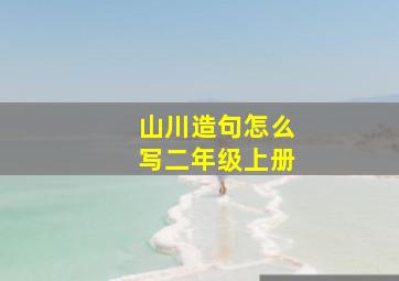 山川造句怎么写二年级上册