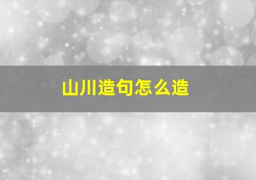 山川造句怎么造