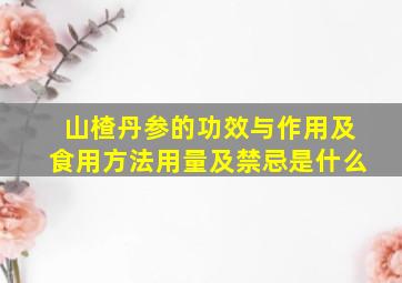 山楂丹参的功效与作用及食用方法用量及禁忌是什么