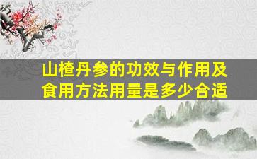 山楂丹参的功效与作用及食用方法用量是多少合适