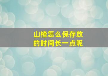 山楂怎么保存放的时间长一点呢