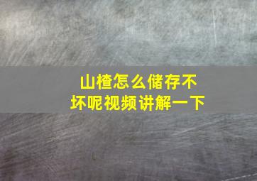 山楂怎么储存不坏呢视频讲解一下