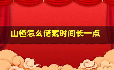 山楂怎么储藏时间长一点