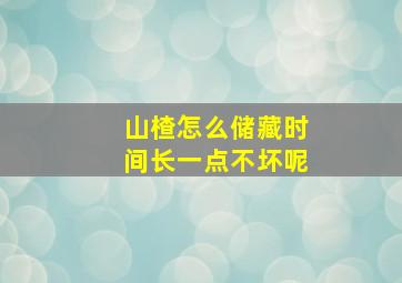 山楂怎么储藏时间长一点不坏呢