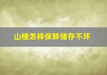 山楂怎样保鲜储存不坏