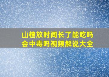 山楂放时间长了能吃吗会中毒吗视频解说大全