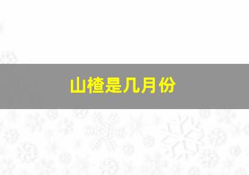 山楂是几月份