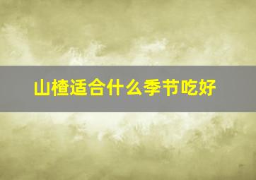 山楂适合什么季节吃好