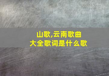 山歌,云南歌曲大全歌词是什么歌