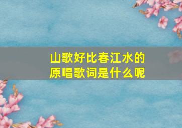 山歌好比春江水的原唱歌词是什么呢