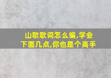 山歌歌词怎么编,学会下面几点,你也是个高手