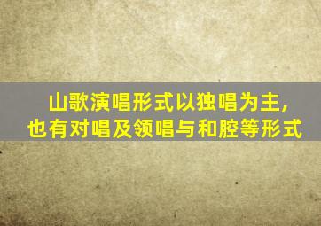 山歌演唱形式以独唱为主,也有对唱及领唱与和腔等形式