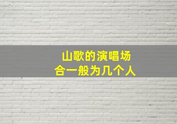 山歌的演唱场合一般为几个人