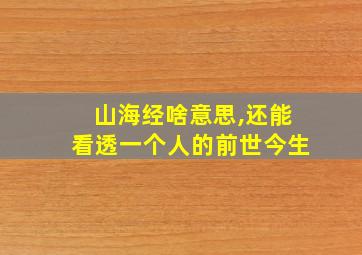 山海经啥意思,还能看透一个人的前世今生