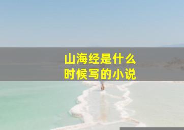 山海经是什么时候写的小说