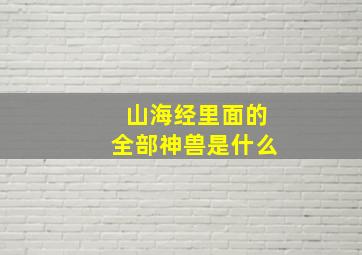 山海经里面的全部神兽是什么