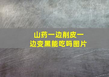 山药一边削皮一边变黑能吃吗图片