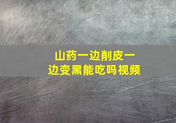 山药一边削皮一边变黑能吃吗视频