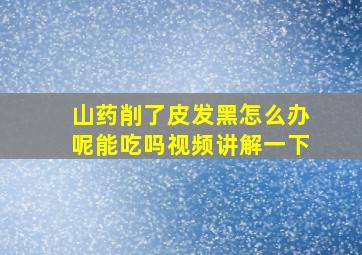 山药削了皮发黑怎么办呢能吃吗视频讲解一下