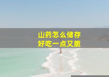 山药怎么储存好吃一点又脆