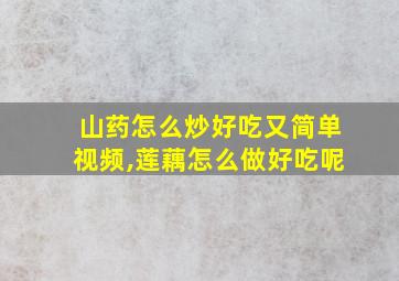 山药怎么炒好吃又简单视频,莲藕怎么做好吃呢