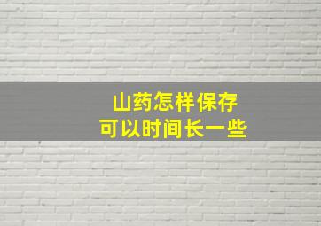 山药怎样保存可以时间长一些