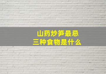 山药炒笋最忌三种食物是什么