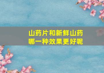 山药片和新鲜山药哪一种效果更好呢