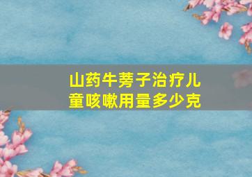 山药牛蒡子治疗儿童咳嗽用量多少克