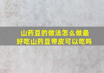 山药豆的做法怎么做最好吃山药豆带皮可以吃吗