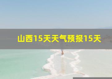 山西15天天气预报15天