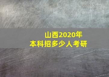 山西2020年本科招多少人考研