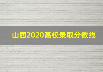 山西2020高校录取分数线