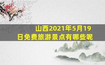 山西2021年5月19日免费旅游景点有哪些呢