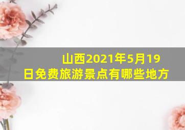 山西2021年5月19日免费旅游景点有哪些地方