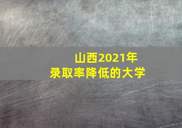 山西2021年录取率降低的大学