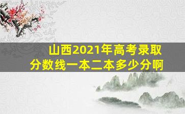 山西2021年高考录取分数线一本二本多少分啊