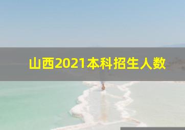 山西2021本科招生人数