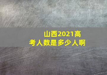 山西2021高考人数是多少人啊