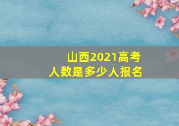 山西2021高考人数是多少人报名