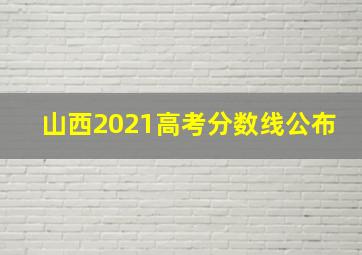 山西2021高考分数线公布