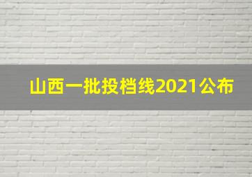 山西一批投档线2021公布